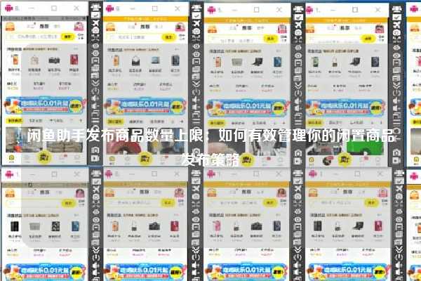 闲鱼助手发布商品数量上限：如何有效管理你的闲置商品发布策略